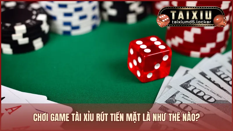 Chơi game tài xỉu rút tiền mặt là một trò chơi trực tuyến nhận thưởng tiền thật