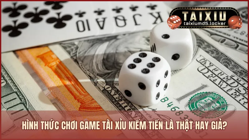 Hình thức chơi game tài xỉu kiếm tiền là thật tại những địa chỉ uy tín